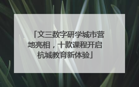 文三数字研学城市营地亮相，十款课程开启杭城教育新体验