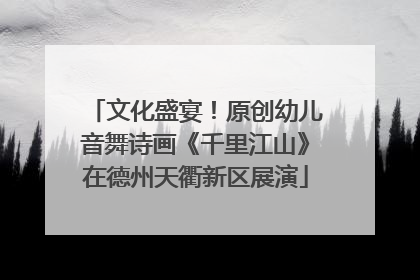 文化盛宴！原创幼儿音舞诗画《千里江山》在德州天衢新区展演