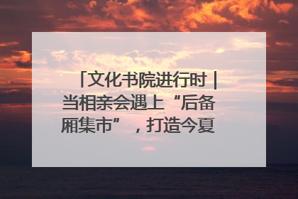 文化书院进行时｜当相亲会遇上“后备厢集市”，打造今夏独有的浪漫