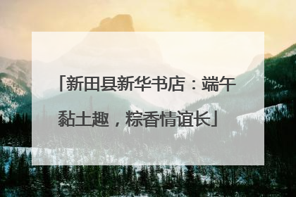新田县新华书店：端午黏土趣，粽香情谊长