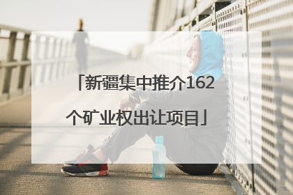 新疆集中推介162个矿业权出让项目