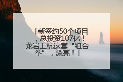 新签约50个项目，总投资107亿！龙岩上杭这套“组合拳”，漂亮！