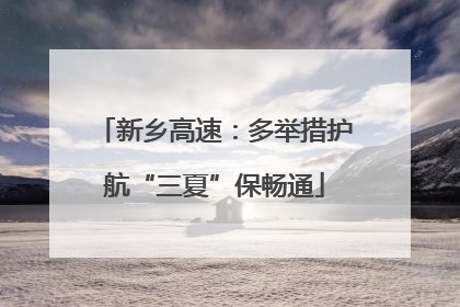 新乡高速:多举措护航“三夏”保畅通