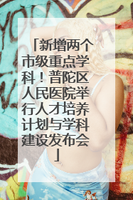 新增两个市级重点学科！普陀区人民医院举行人才培养计划与学科建设发布会