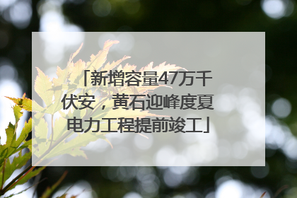 新增容量47万千伏安，黄石迎峰度夏电力工程提前竣工