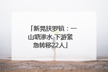新晃扶罗镇：一山塘渗水 下游紧急转移22人