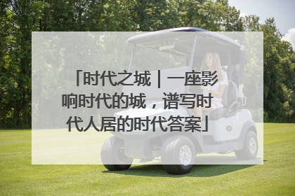 时代之城｜一座影响时代的城，谱写时代人居的时代答案