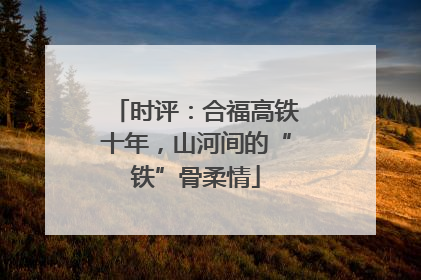 时评：合福高铁十年，山河间的“铁”骨柔情
