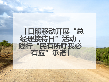 日照移动开展“总经理接待日”活动，践行“民有所呼我必有应”承诺