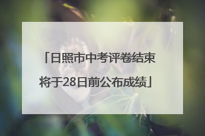 日照市中考评卷结束 将于28日前公布成绩