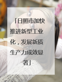 日照市加快推进新型工业化，发展新质生产力成效显著