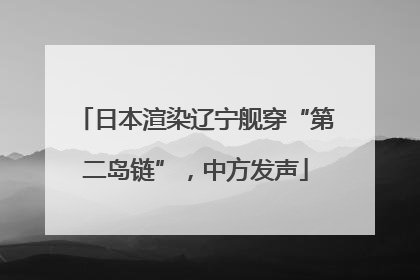 日本渲染辽宁舰穿“第二岛链”，中方发声