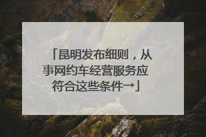 昆明发布细则，从事网约车经营服务应符合这些条件→