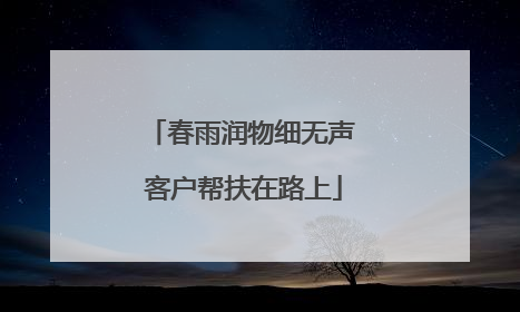 春雨润物细无声 客户帮扶在路上