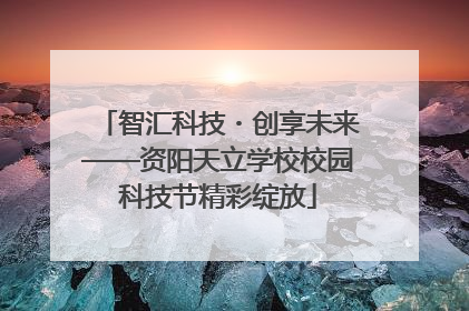 智汇科技・创享未来——资阳天立学校校园科技节精彩绽放