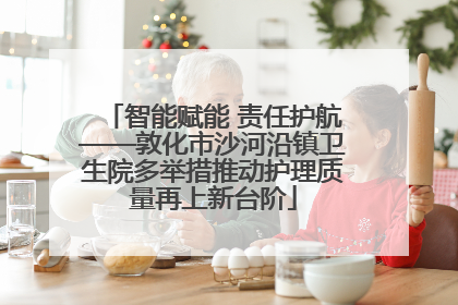 智能赋能 责任护航——敦化市沙河沿镇卫生院多举措推动护理质量再上新台阶