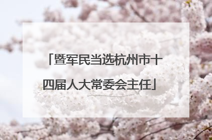 暨军民当选杭州市十四届人大常委会主任
