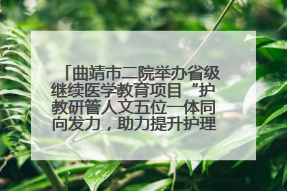 曲靖市二院举办省级继续医学教育项目“护教研管人文五位一体同向发力，助力提升护理效能学习班”