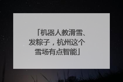 机器人教滑雪、发粽子，杭州这个雪场有点智能