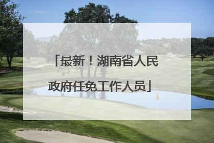 最新！湖南省人民政府任免工作人员