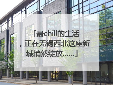 最chill的生活，正在无锡西北这座新城悄然绽放……