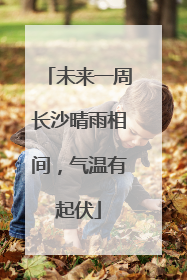 未来一周长沙晴雨相间，气温有起伏