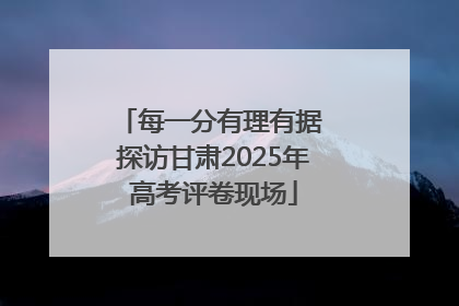 每一分有理有据 探访甘肃2025年高考评卷现场