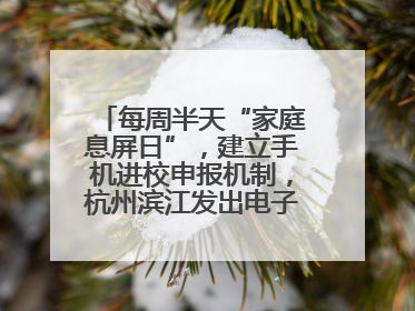 每周半天“家庭息屏日”，建立手机进校申报机制，杭州滨江发出电子设备“十约定”