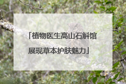 植物医生高山石斛馆展现草本护肤魅力