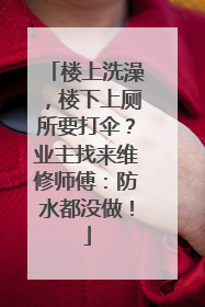 楼上洗澡，楼下上厕所要打伞？业主找来维修师傅：防水都没做！