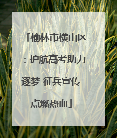 榆林市横山区：护航高考助力逐梦 征兵宣传点燃热血