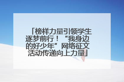 榜样力量引领学生逐梦前行！“我身边的好少年”网络征文活动传递向上力量