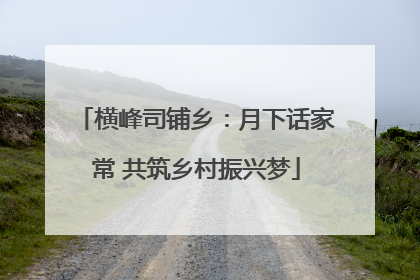 横峰司铺乡：月下话家常 共筑乡村振兴梦