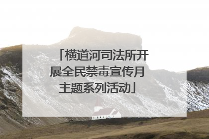 横道河司法所开展全民禁毒宣传月主题系列活动