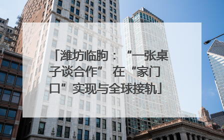 潍坊临朐：“一张桌子谈合作” 在“家门口”实现与全球接轨