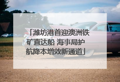 潍坊港首迎澳洲铁矿直达船 海事局护航降本增效新通道