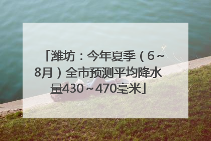 潍坊：今年夏季（6～8月）全市预测平均降水量430～470毫米