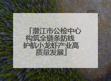 潜江市公检中心构筑全链条防线 护航小龙虾产业高质量发展