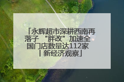 永辉超市深耕西南再落子 “胖改”加速全国门店数量达112家丨新经济观察