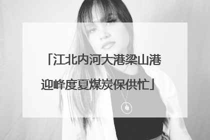 江北内河大港梁山港迎峰度夏煤炭保供忙