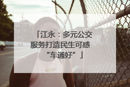 江永：多元公交服务打造民生可感“车通好”