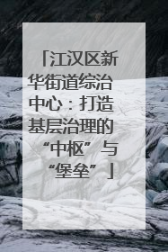 江汉区新华街道综治中心：打造基层治理的“中枢”与“堡垒”