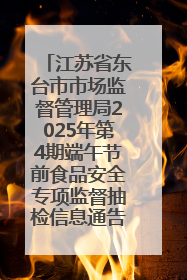 江苏省东台市市场监督管理局2025年第4期端午节前食品安全专项监督抽检信息通告
