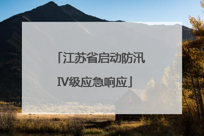 江苏省启动防汛IV级应急响应