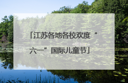 江苏各地各校欢度“六一”国际儿童节