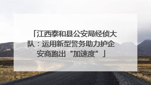 江西泰和县公安局经侦大队：运用新型警务助力护企安商跑出“加速度”