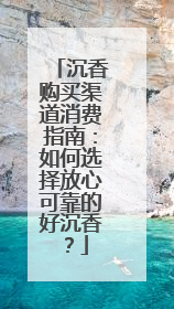 沉香购买渠道消费指南：如何选择放心可靠的好沉香？