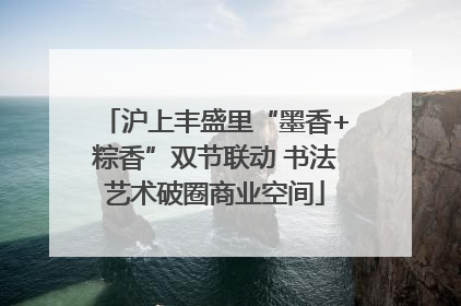 沪上丰盛里“墨香+粽香”双节联动 书法艺术破圈商业空间