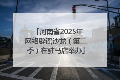 河南省2025年网络辟谣沙龙（第二季）在驻马店举办