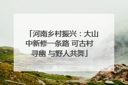 河南乡村振兴：大山中新修一条路 可古村寻幽 与野人共舞
